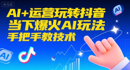 AI+运营玩转抖音，当下爆火AI玩法，手把手教技术(更新26年)