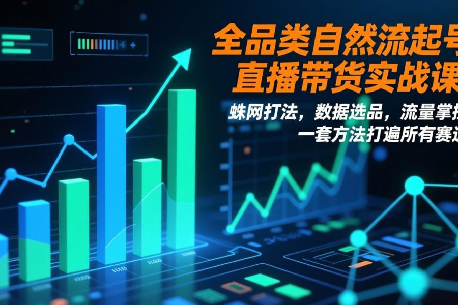 全品类自然流起号直播带货实战课：蛛网打法，数据选品，流量掌控，一套方法打遍所有赛道