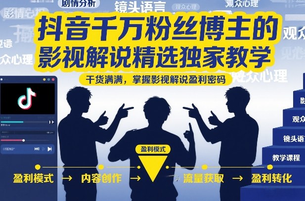 抖音千万粉丝博主的影视解说精选独家教学，干货满满，掌握影视解说盈利密码