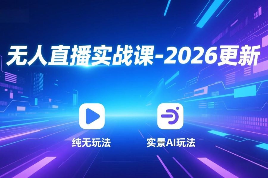 无人直播实战课-2026更新：纯无玩法、实景AI、真人玩法、绿幕玩法、真转无玩法、麒麟臂摇手等