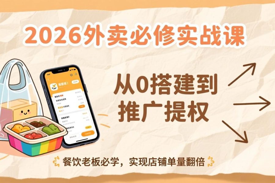 2026外卖必修实战课：从0搭建到推广提权，餐饮老板必学，实现店铺单量翻倍
