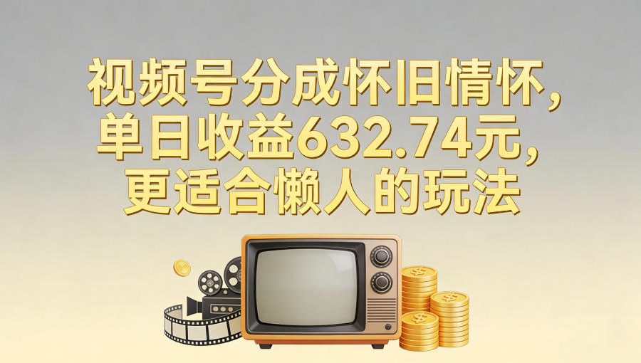 视频号分成怀旧情怀，单日收益632.74，更适合懒人的玩法