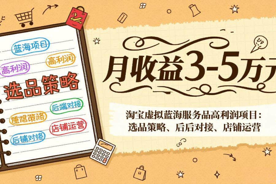 淘宝虚拟蓝海服务品高利润项目：选品策略、后端对接、店铺运营，月收益可达3-5万元