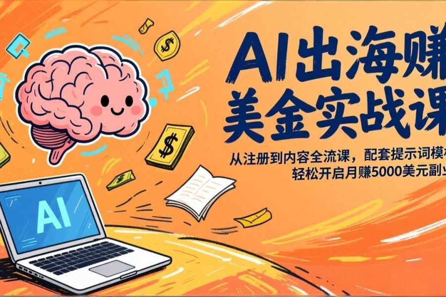 AI出海赚美金实战课，从注册到内容全流程，配套提示词模板，轻松开启月赚5000美元副业