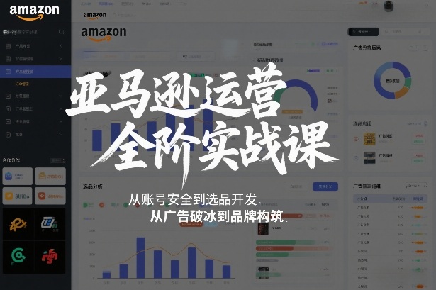 亚马逊运营全阶实战课，从账号安全到选品开发，从广告破冰到品牌构筑(更新2026年2月)
