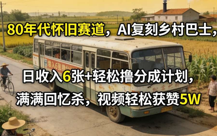 80年代怀旧赛道，AI复刻乡村巴士，日收入6张+轻松撸分成计划，满满回忆杀，视频轻松获赞5W