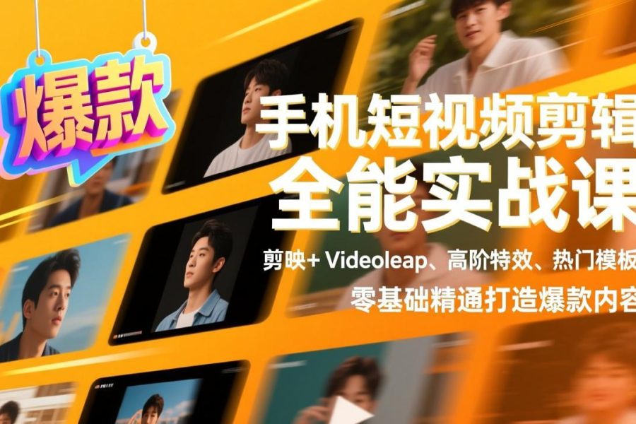 手机短视频剪辑全能实战课，剪映+Videoleap、高阶特效、热门模板，零基础精通打造爆款内容
