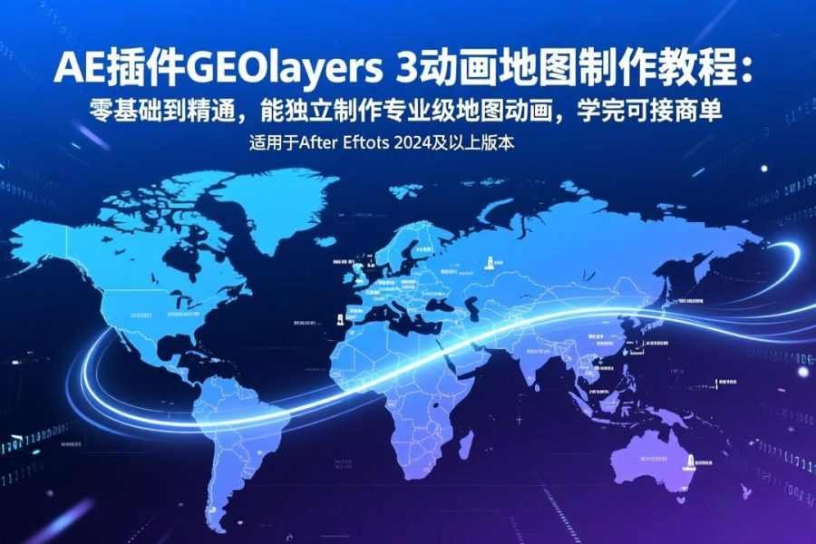 AE插件GEOlayers 3动画地图制作教程：零基础到精通，能独立制作专业级地图动画，学完可接商单
