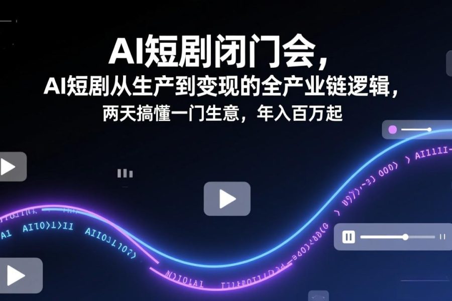 AI短剧闭门会，AI短剧从生产到变现的全产业链逻辑，两天搞懂一门生意，年入百万起