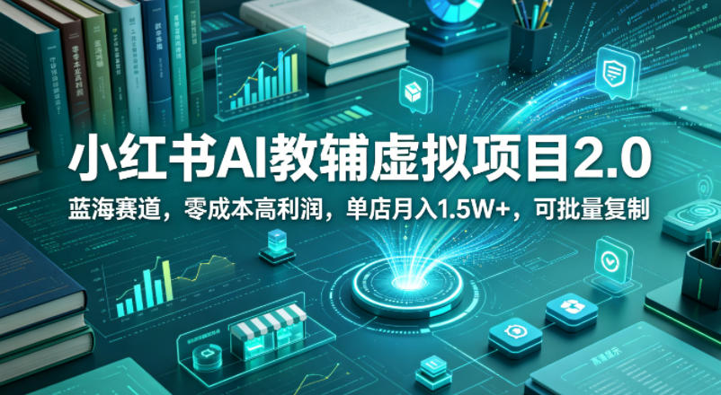 小红书AI教辅虚拟项目2.0，蓝海赛道，零成本高利润，单店月入1.5W+，可批量复制-创课坊