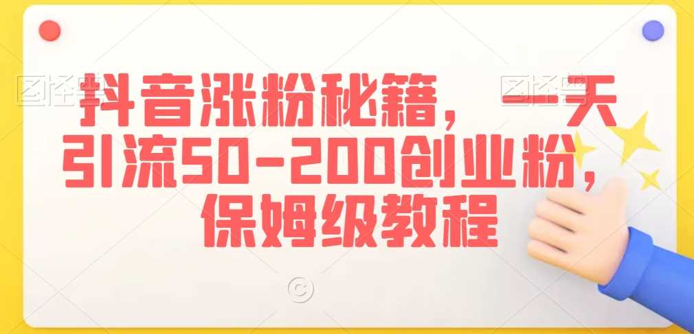 抖音涨粉秘籍,一天引流50-200创业粉,保姆级教程【揭秘】