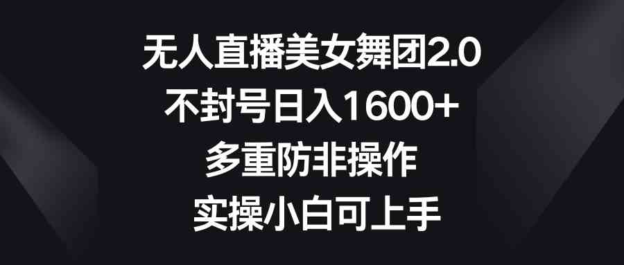 (8913期)无人直播美女舞团2.0,不封号日入1600+,多重防非操作, 实操小白可上手