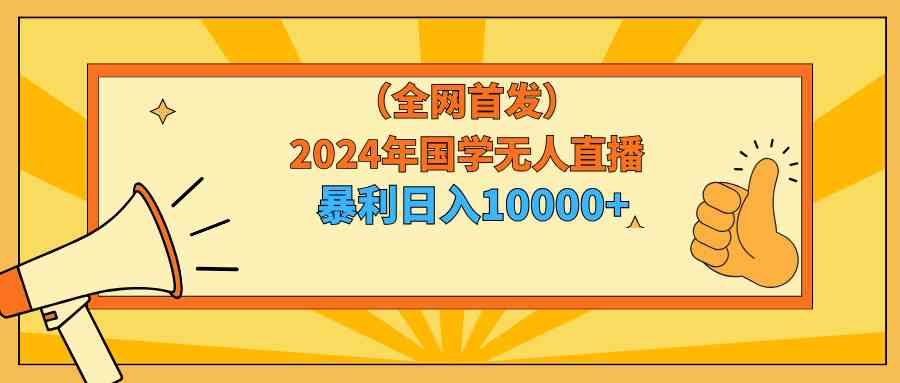 (9146期)2024年国学无人直播暴力日入10000+小白也可操作