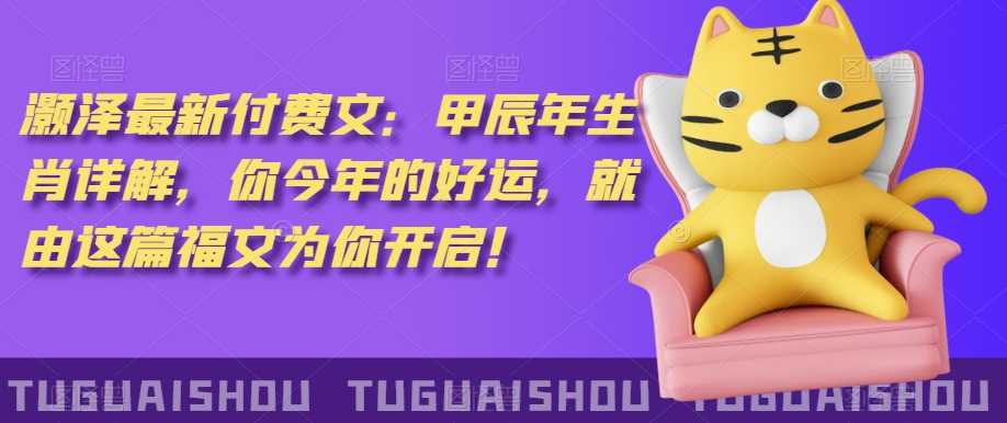 泽灏最新费付文:甲年辰生肖详解,今你年的好运,就这由篇福文你为开启!
