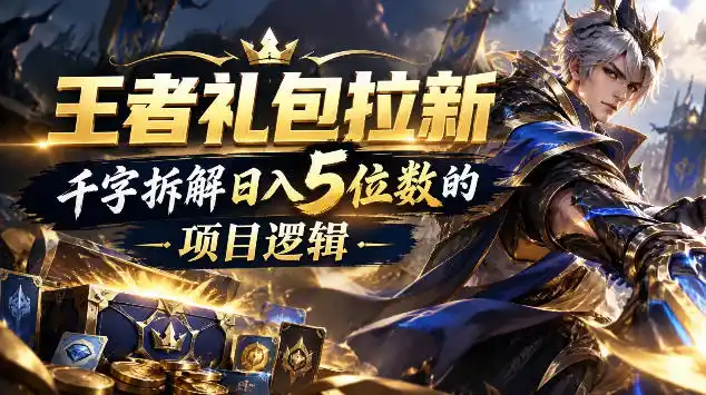 王者游戏礼包拉新_千字拆解日入(因人而异,不承诺收益)5位数的项目逻辑