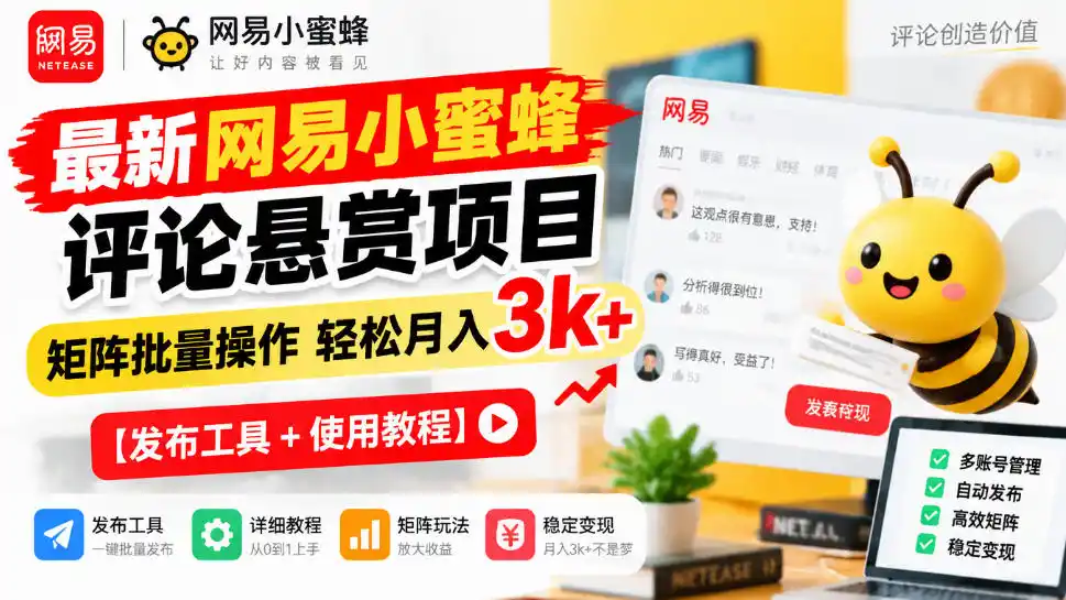 最新网易小蜜蜂评论悬赏项目，矩阵批量操作轻松月入（因人而异，不承诺收益）3k+【发布工具＋使用教程】