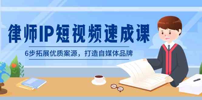 (8891期)律师-IP短视频速成课,6步拓展优质案源,打造自媒体品牌(无水印)