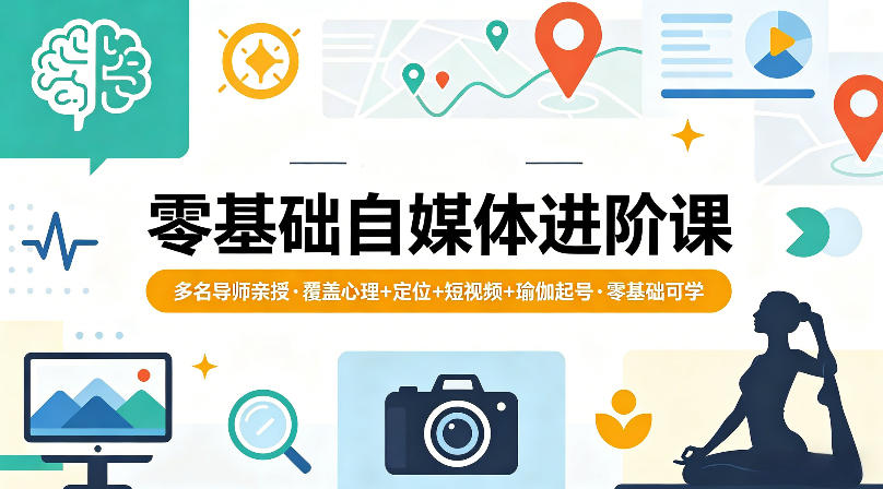 零基础自媒体进阶课，多名导师亲授，覆盖心理+定位+短视频+瑜伽起号，零基础可学-创课坊