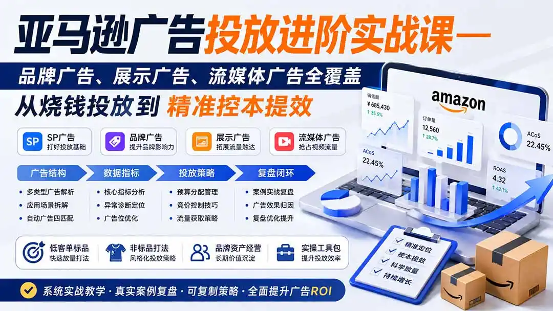 亚马逊广告投放进阶实战课——品牌广告、展示广告、流媒体广告全覆盖,从烧钱投放到精准控本提效