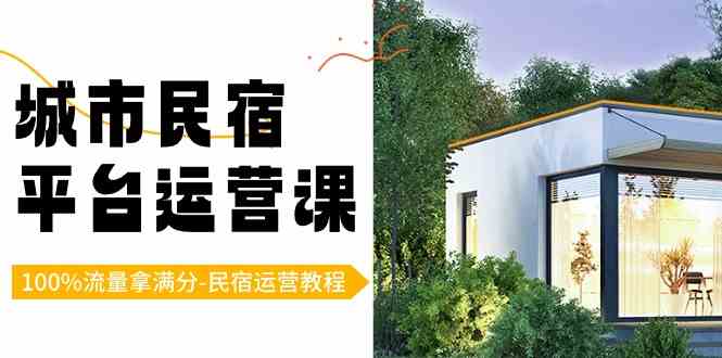 (8890期)城市民宿-平台运营课,100%流量拿满分-民宿运营教程(18节课)