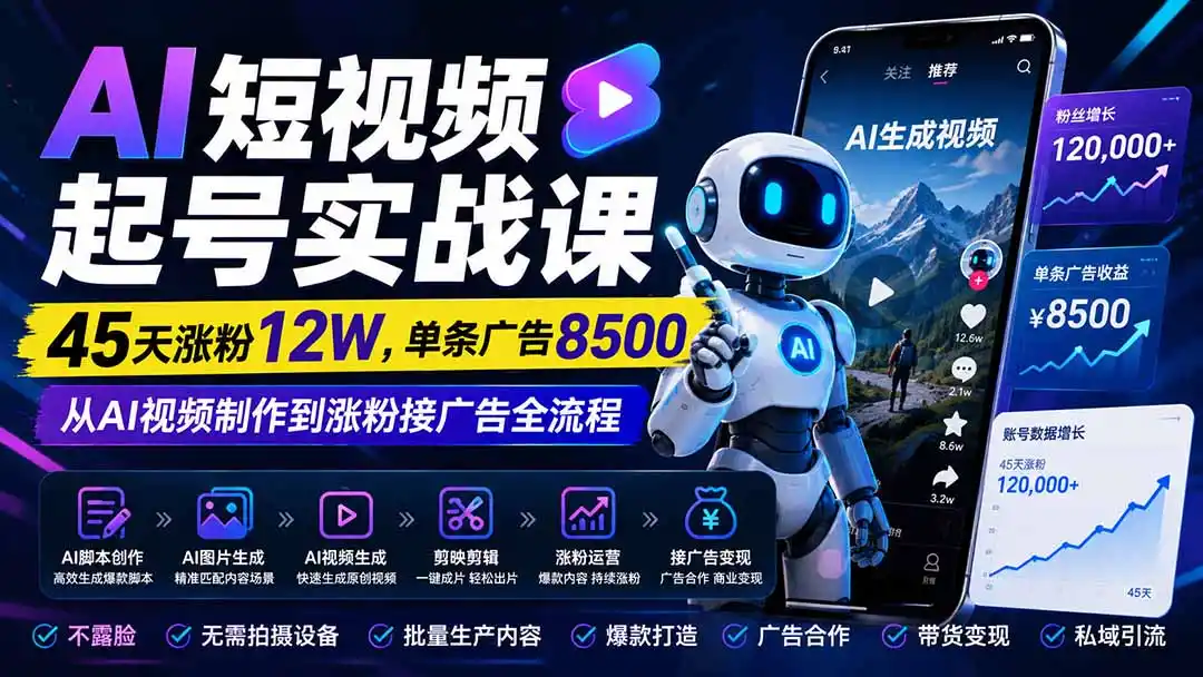 AI短视频起号实战课:45天涨粉12W,单条广告8500,从AI视频制作到涨粉接广告全流程-创课坊
