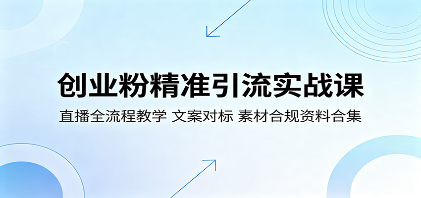 创业粉精准引流实战课：直播全流程教学，文案对标，素材合规资料合集-创课坊
