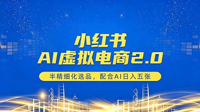 小红书AI虚拟电商2.0，半精细化选品，配合AI日入五张-创课坊