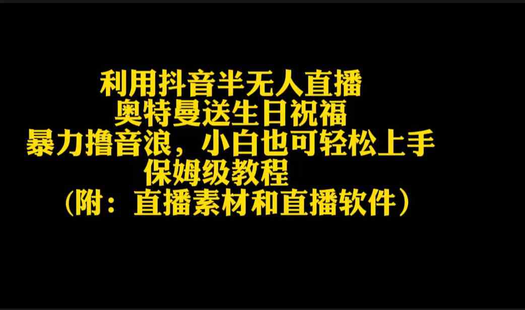 (9164期)利用抖音半无人直播奥特曼送生日祝福,暴力撸音浪,小白也可轻松上手