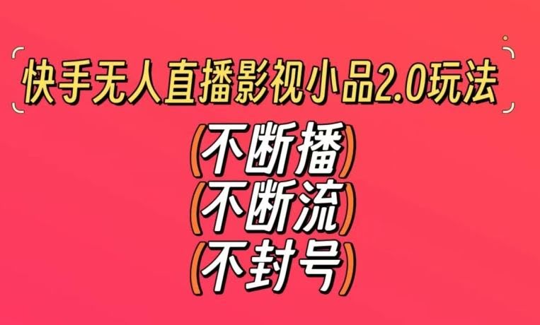 快手无人直播影视小品2.0玩法,不断流,不封号,不需要会剪辑,每天能稳定500-1000+【揭秘】