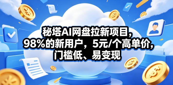 秘塔AI网盘拉新项目，98％的新用户，5元/个高单价，门槛低、易变现-创课坊