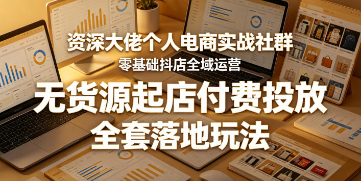 资深大佬个人电商实战社群，零基础抖店全域运营，无货源起店付费投放，全套落地玩法-创课坊
