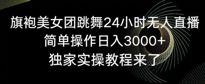 旗袍美女团跳舞24小时无人直播,简单操作日入(因人而异,不承诺收益)3000+,独家实操教程来了【揭秘】