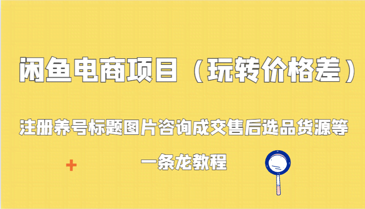 闲鱼电商项目（玩转价格差）：注册养号标题图片咨询成交售后选品货源等，一条龙教程