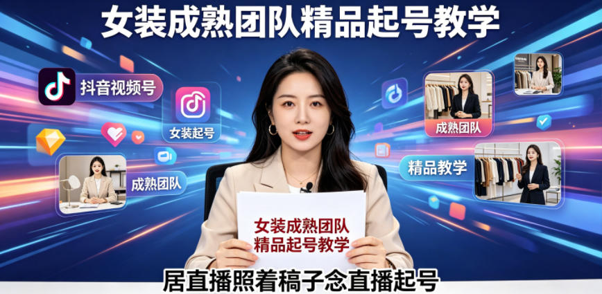 抖音视频号绿幕直播，女装成熟团队打造精品起号教学，居直播照着稿子念直播起号-创课坊