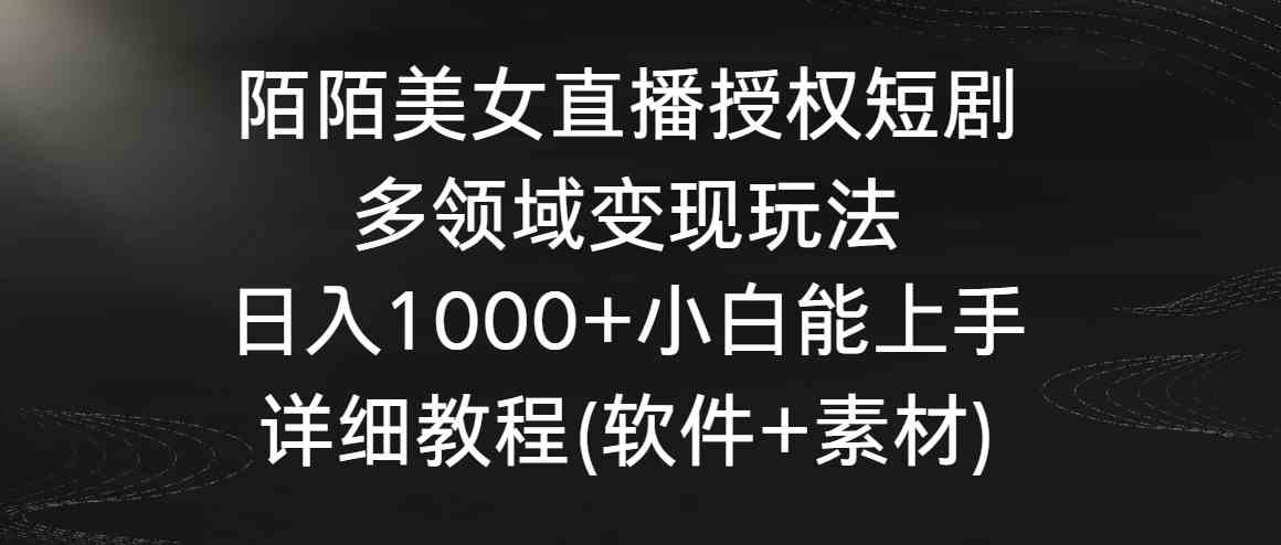 (8925期)陌陌美女直播授权短剧,多领域变现玩法,日入1000+小白能上手,详细教程…