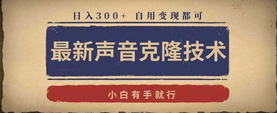 最新声音克隆技术,有手就行,自用变现都可,日入300+【揭秘】