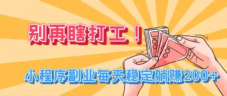 别再瞎打工！小程序副业每天稳定躺赚200+