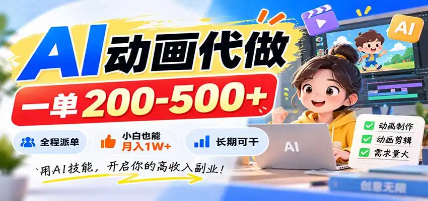 AI动画代做，一单200-500+，全程派单，小白也能月入（因人而异，不承诺收益）1W+，长期可干