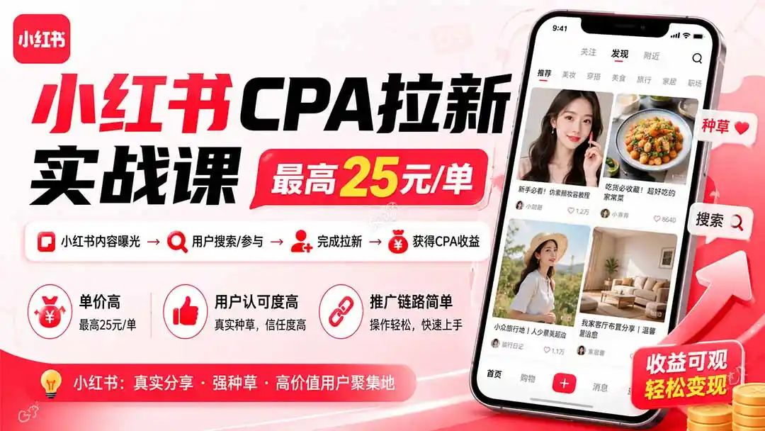 小红书CPA拉新实战课-更新8月:最高25元/单,小红书内容曝光—用户搜索/参与—完成拉新—获得CPA收益(因人而异,不承诺收益)-创课坊