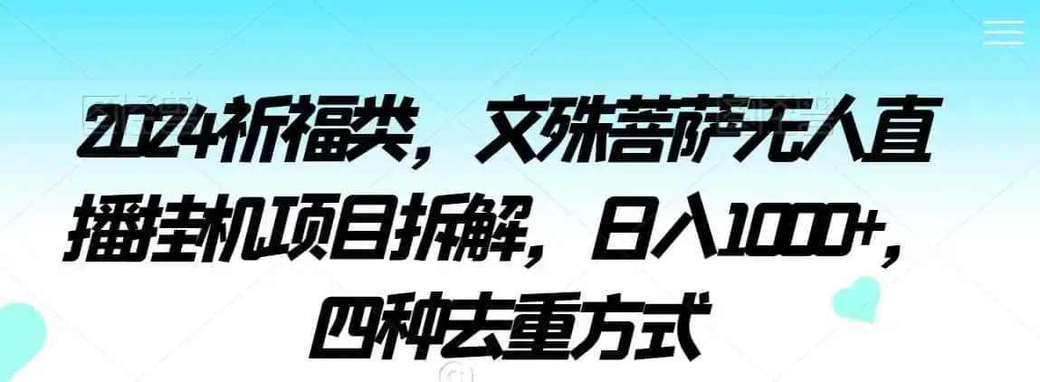 2024祈福类,文殊菩萨无人直播挂机项目拆解,日入(因人而异,不承诺收益)1000+,四种去重方式【揭秘】