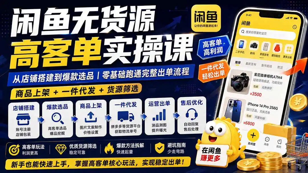 闲鱼无货源高客单实操课：从店铺搭建到爆款选品｜商品上架+一件代发+货源筛选，零基础跑通完整出单流程