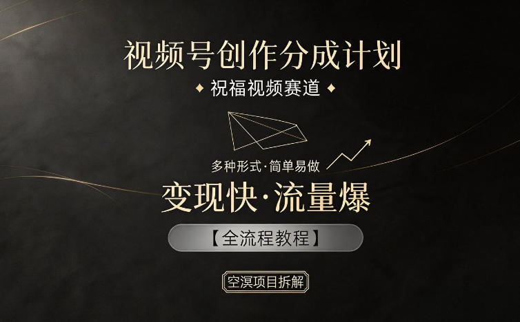 视频号创作分成计划，祝福视频赛道，多种制作形式，简单易做，变现快流量爆【全流程教程】-创课坊