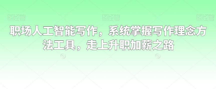 职场人工智能写作,系统掌握写作理念方法工具,走上升职加薪之路