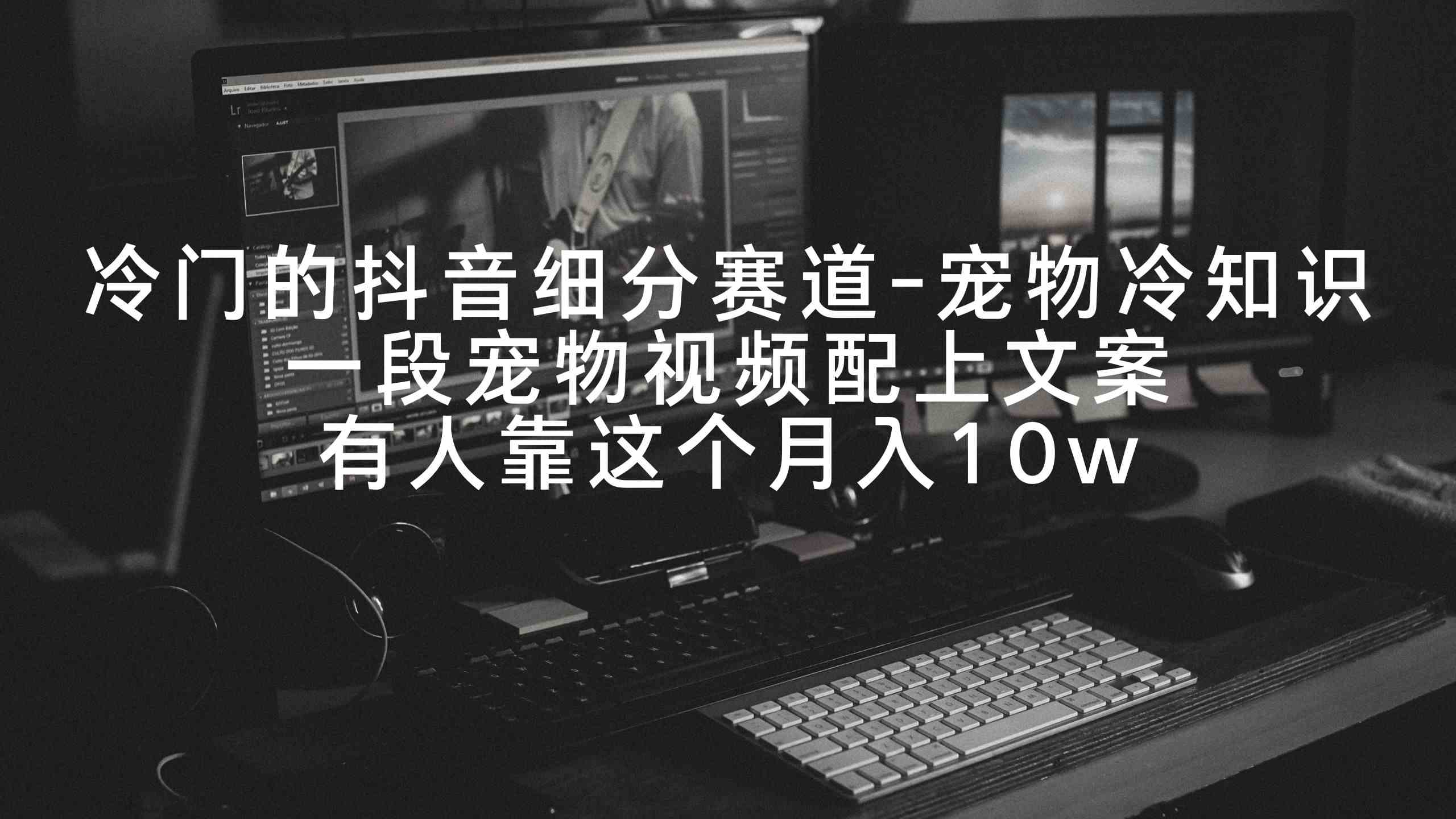 (9077期)冷门的抖音细分赛道-宠物冷知识,一段宠物视频配上文案,有人靠这个月入10w