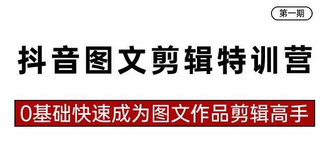 (8940期)抖音图文剪辑特训营第一期,0基础快速成为图文作品剪辑高手(23节课)