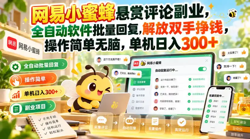 网易小蜜蜂悬赏评论副业，全自动软件批量回复，解放双手挣钱，操作简单无脑，单机日入（因人而异，不承诺收益）300+【揭秘】