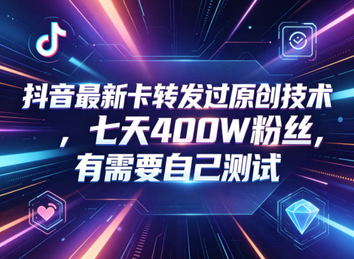 抖音最新卡转发过原创技术，七天400W粉丝，有需要自己测试-创课坊
