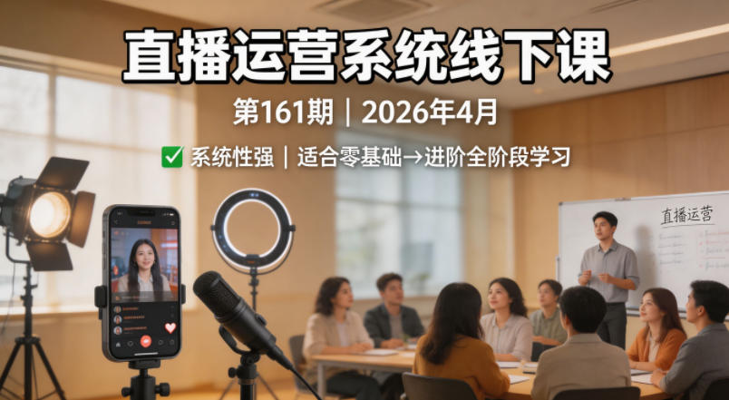 直播运营系统线下课第161期2026年4月，系统性强，适合零基础到进阶学习【录音+文档】-创课坊