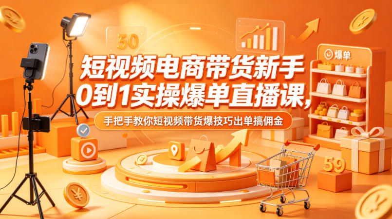 短视频电商带货新手0到1实操爆单直播课，手把手教你短视频带货爆技巧出单搞佣金-创课坊