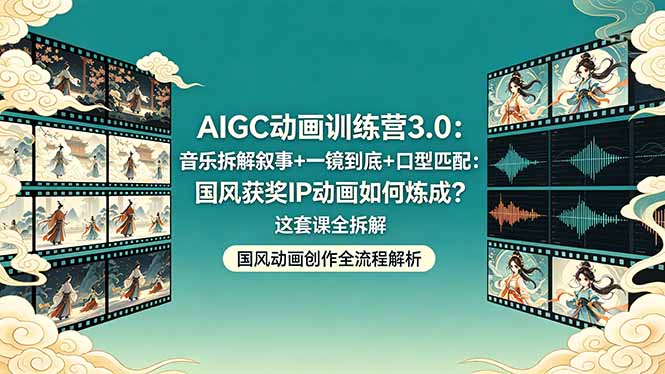 AIGC动画训练营3.0：音乐拆解叙事+一镜到底+口型匹配：国风获奖IP动画如何炼成？这套课全拆解-创课坊